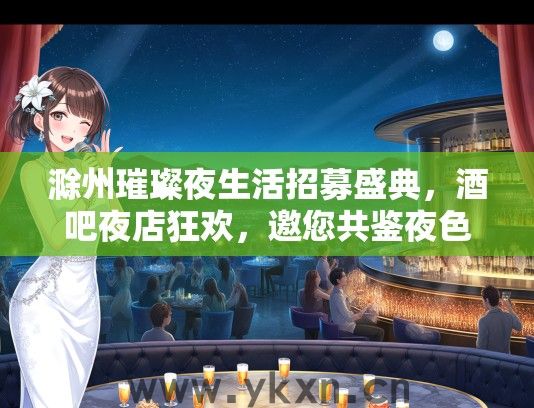滁州璀璨夜生活招募盛典，酒吧夜店狂欢，邀您共鉴夜色魅力！