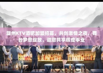 滁州KTV酒吧加盟招募，共创激情之夜，舞台梦想绽放，邀您共享辉煌事业