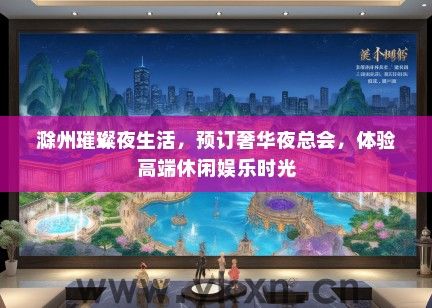 滁州璀璨夜生活，预订奢华夜总会，体验高端休闲娱乐时光