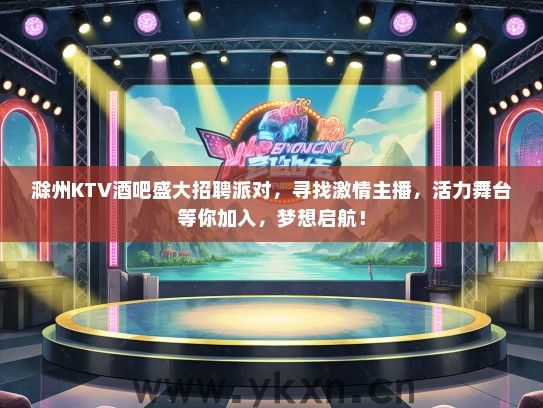 滁州KTV酒吧盛大招聘派对，寻找激情主播，活力舞台等你加入，梦想启航！