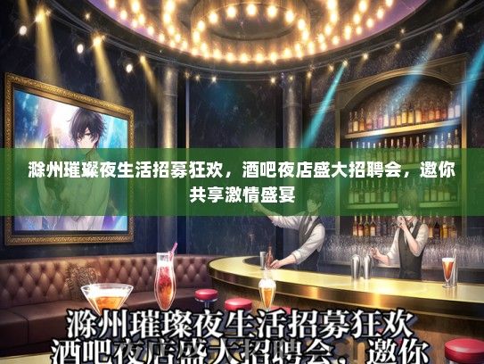 滁州璀璨夜生活招募狂欢，酒吧夜店盛大招聘会，邀你共享激情盛宴