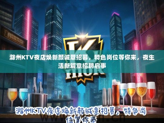 滁州KTV夜店焕新颜诚意招募，特色岗位等你来，夜生活新篇章招聘启事