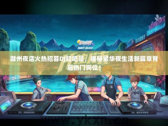 滁州夜店火热招募DJ和吧员，揭秘繁华夜生活新篇章背后热门岗位！