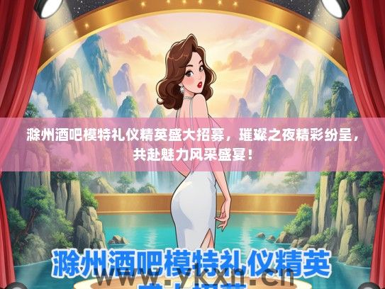滁州酒吧模特礼仪精英盛大招募，璀璨之夜精彩纷呈，共赴魅力风采盛宴！