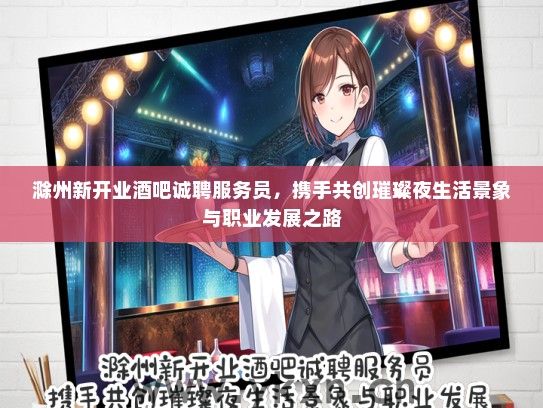 滁州新开业酒吧诚聘服务员，携手共创璀璨夜生活景象与职业发展之路