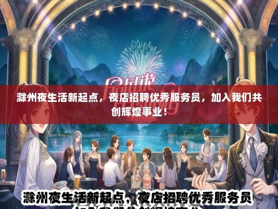 滁州夜生活新起点，夜店招聘优秀服务员，加入我们共创辉煌事业！