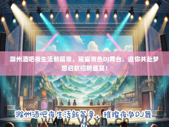 滁州酒吧夜生活新篇章，璀璨夜色DJ舞台，邀你共赴梦想启航招聘盛宴！
