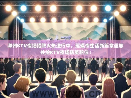 滁州KTV夜场招聘火热进行中，璀璨夜生活新篇章邀您共绘KTV夜场精英职位！